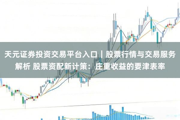 天元证券投资交易平台入口｜股票行情与交易服务解析 股票资配新计策：庄重收益的要津表率