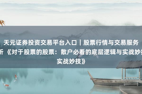 天元证券投资交易平台入口｜股票行情与交易服务解析 《对于股票的股票：散户必看的底层逻辑与实战妙技》
