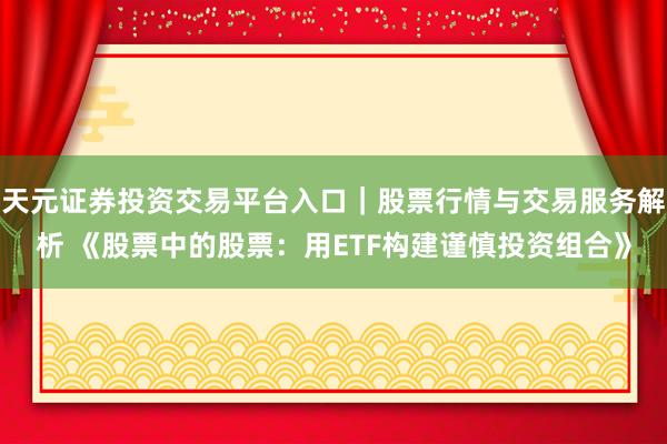 天元证券投资交易平台入口｜股票行情与交易服务解析 《股票中的股票：用ETF构建谨慎投资组合》